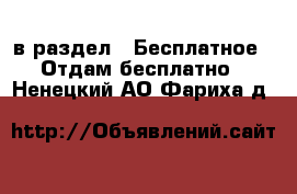  в раздел : Бесплатное » Отдам бесплатно . Ненецкий АО,Фариха д.